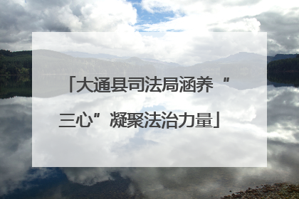 大通县司法局涵养“三心”凝聚法治力量